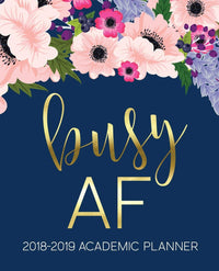 Busy AF: 2018-2019 Academic Planner: August 1, 2018 to July 31, 2019: Weekly & Monthly Planner: Student & Teacher Edition: Gold Pink & Blue Modern Florals