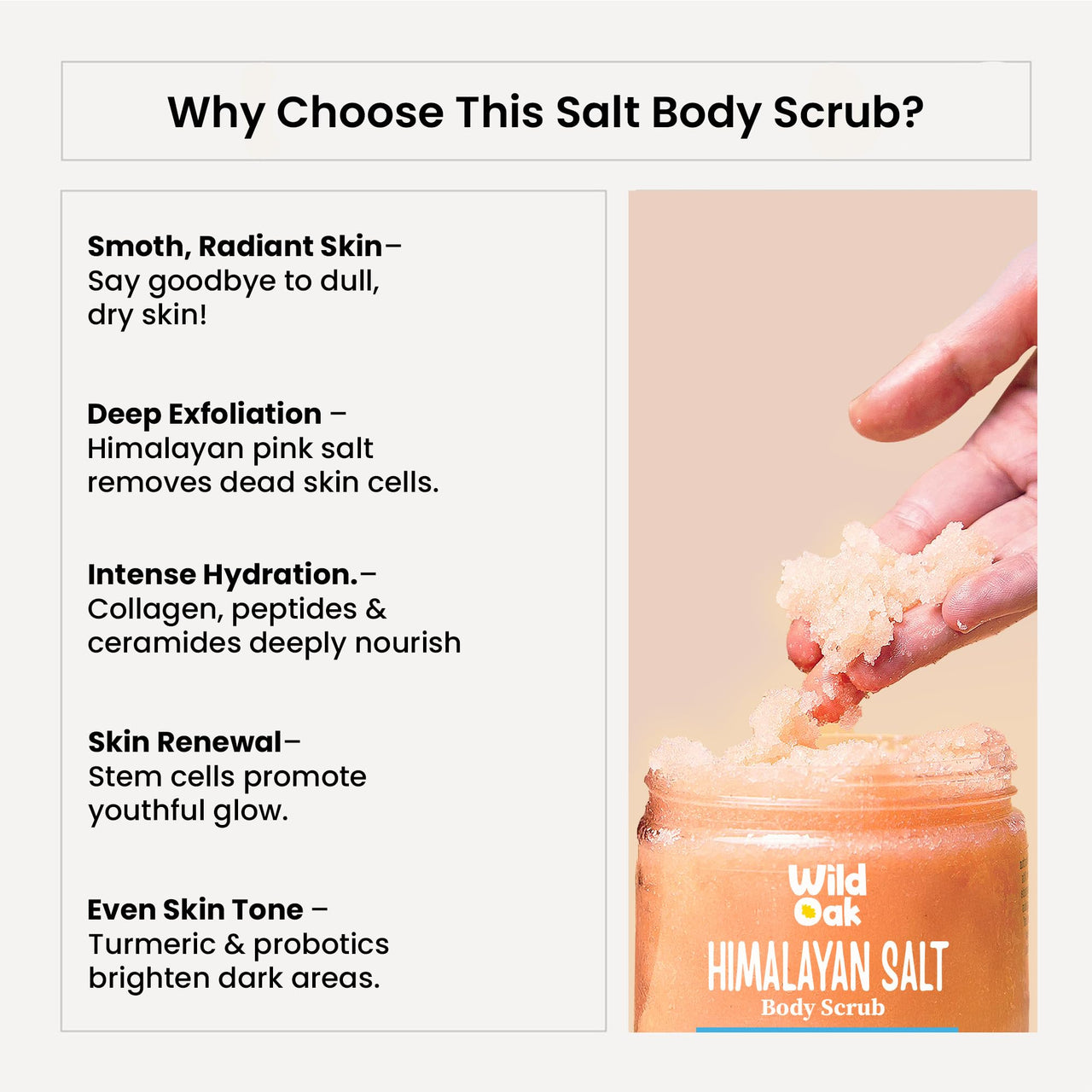 WildOak Himalayan Salt Scrub | 300gm | with Probiotics, Collagen, Peptides, Ceramides & Stem Cells | Tan Removal | Lightens Dark Area Like Neck & Elbows | Smoothen Bumpy Legs & Hands | Salt Body Scrub