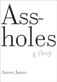 Assholes: A Theory - Hardcover By James, Aaron - VERY GOOD